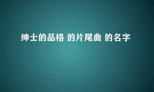 绅士的品格 的片尾曲 的名字
