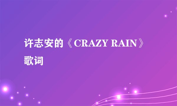 许志安的《CRAZY RAIN》 歌词