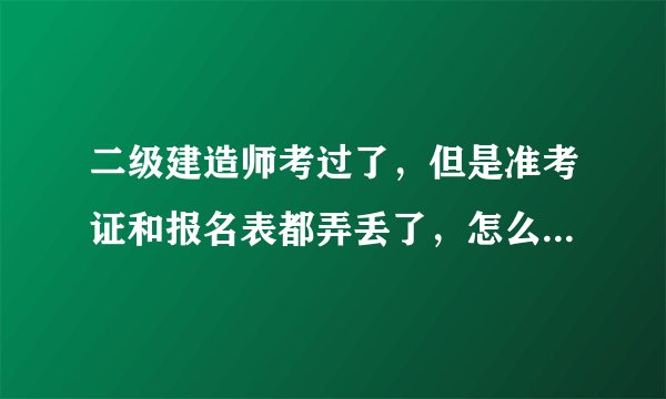 二级建造师考过了，但是准考证和报名表都弄丢了，怎么办？会不会审查通不过啊？？？