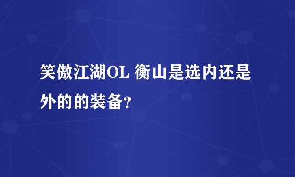 笑傲江湖OL 衡山是选内还是外的的装备？