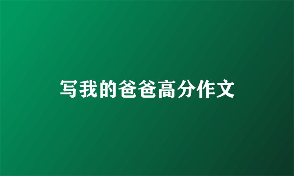 写我的爸爸高分作文