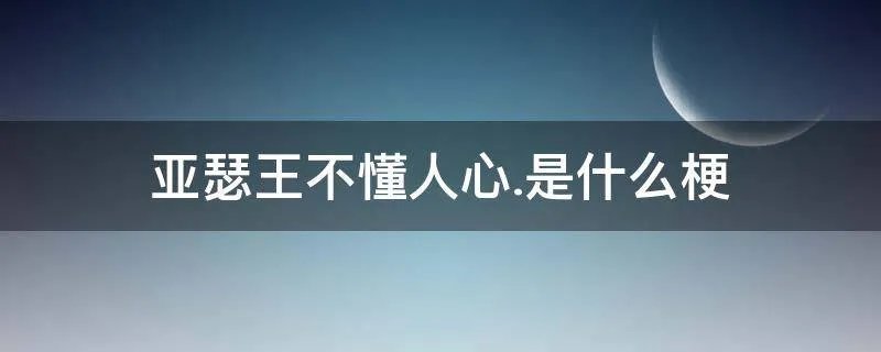 亚瑟王不懂人心.是什么梗