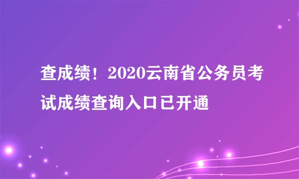 查成绩！2020云南省公务员考试成绩查询入口已开通