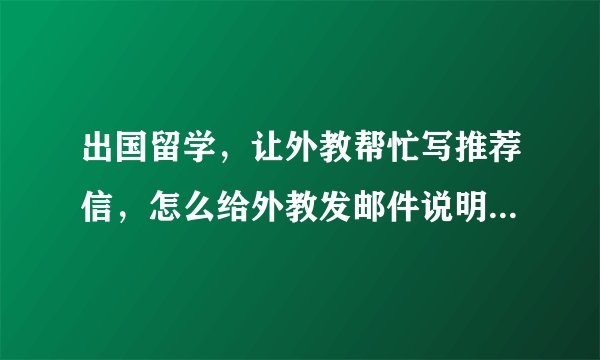 出国留学，让外教帮忙写推荐信，怎么给外教发邮件说明自己情况？