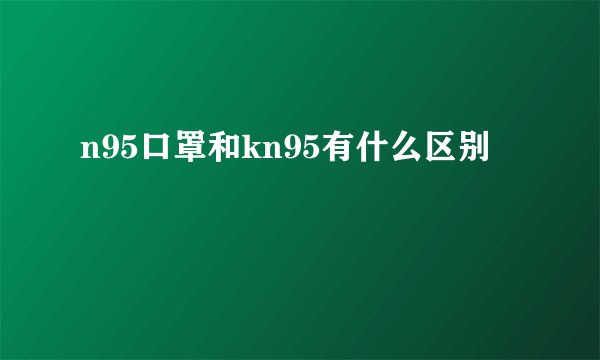 n95口罩和kn95有什么区别