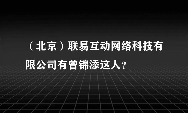 (北京)联易互动网络科技有限公司有曾锦添这人?