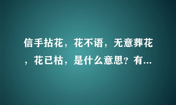 信手拈花，花不语，无意葬花，花已枯，是什么意思？有谁知道？