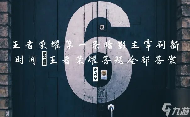 王者荣耀第一条暗影主宰刷新时间 王者荣耀答题全部答案