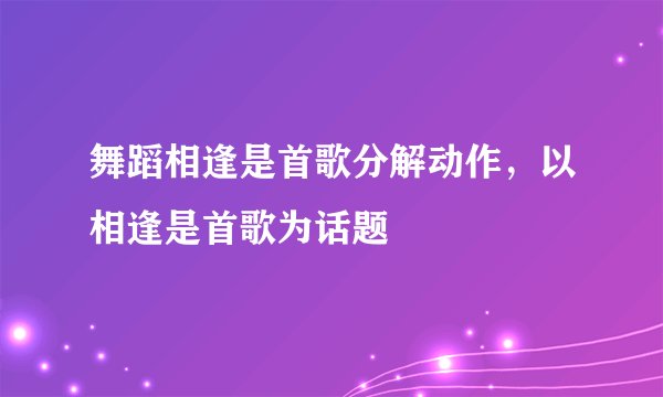 舞蹈相逢是首歌分解动作，以相逢是首歌为话题