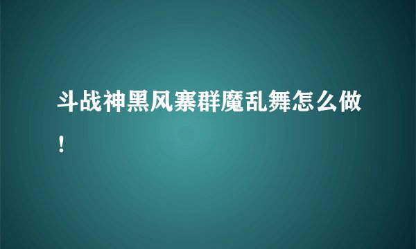 斗战神黑风寨群魔乱舞怎么做！
