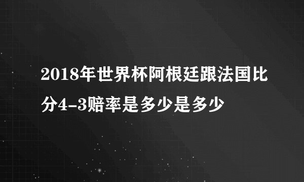 2018年世界杯阿根廷跟法国比分4-3赔率是多少是多少