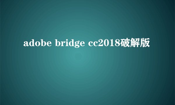 adobe bridge cc2018破解版