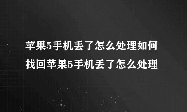 苹果5手机丢了怎么处理如何找回苹果5手机丢了怎么处理