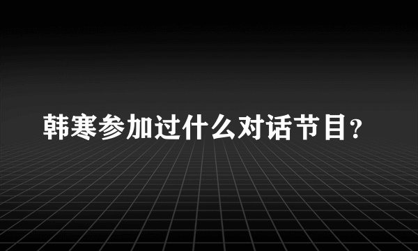 韩寒参加过什么对话节目？