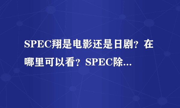 SPEC翔是电影还是日剧？在哪里可以看？SPEC除了日剧SPEC，剧场版特别篇SPEC零，SPEC