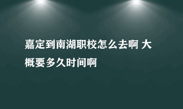 嘉定到南湖职校怎么去啊 大概要多久时间啊