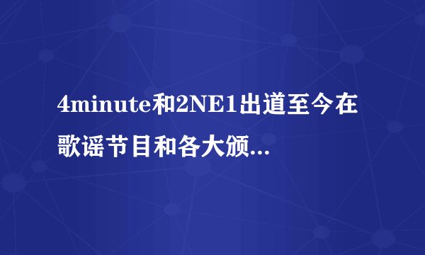 4minute和2NE1出道至今在歌谣节目和各大颁奖礼中得过哪些奖？