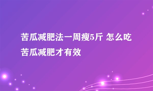 苦瓜减肥法一周瘦5斤 怎么吃苦瓜减肥才有效