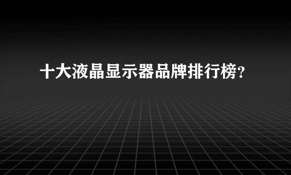 十大液晶显示器品牌排行榜？
