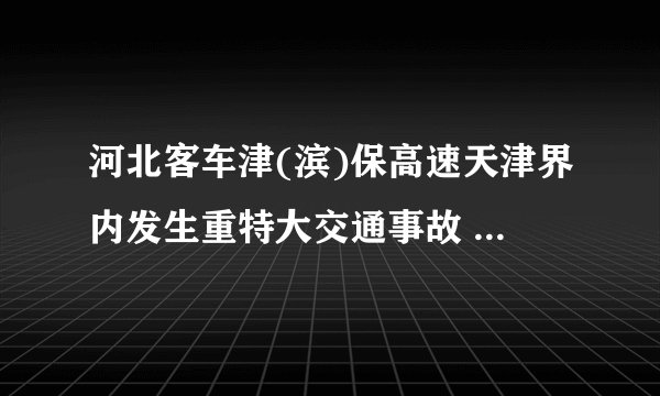 河北客车津(滨)保高速天津界内发生重特大交通事故 致死35人,为什么没有后续报道?