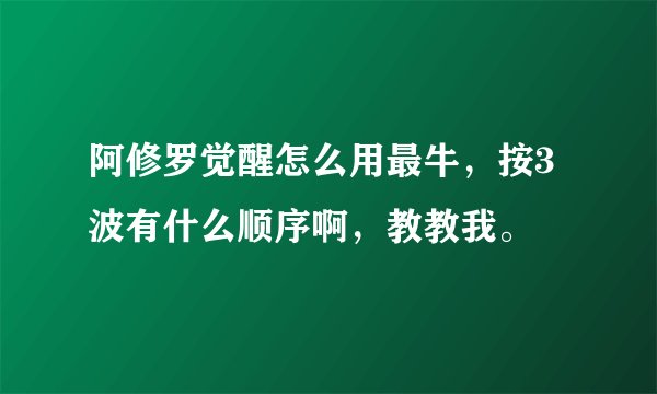 阿修罗觉醒怎么用最牛，按3波有什么顺序啊，教教我。