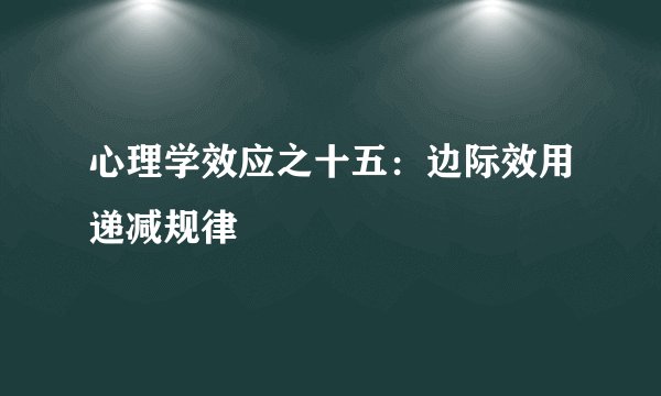 心理学效应之十五：边际效用递减规律