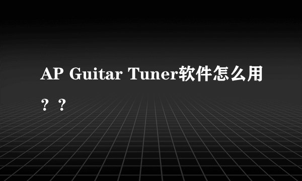 AP Guitar Tuner软件怎么用？？