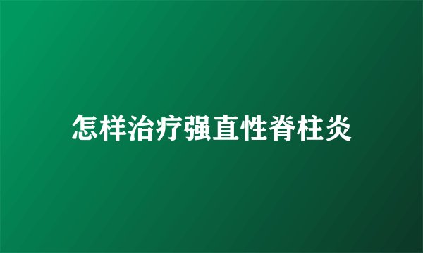 怎样治疗强直性脊柱炎