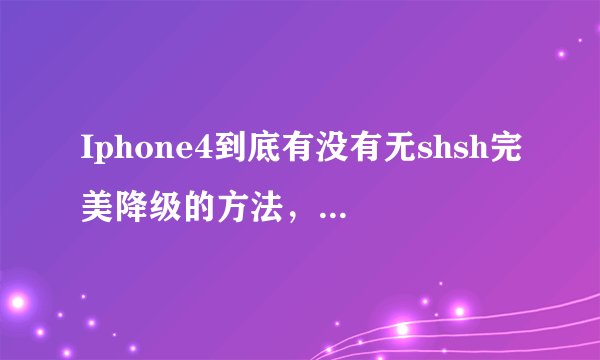 Iphone4到底有没有无shsh完美降级的方法，就是不用开机引导。我看网上有帖子说删除iClou