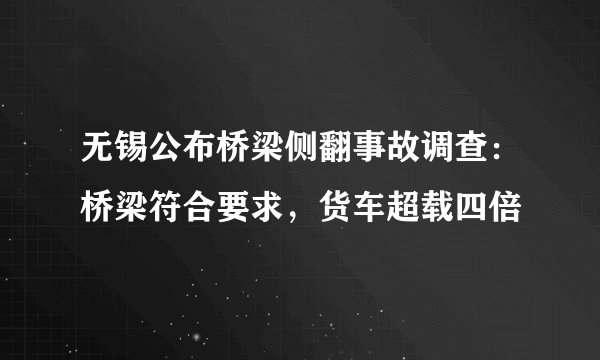 无锡公布桥梁侧翻事故调查：桥梁符合要求，货车超载四倍