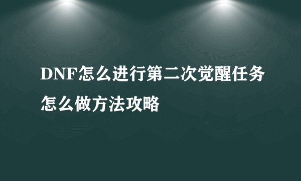 DNF怎么进行第二次觉醒任务怎么做方法攻略