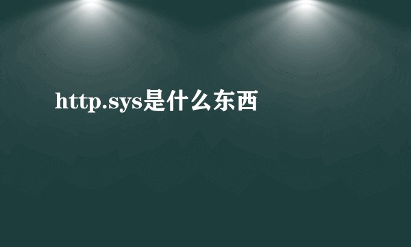 http.sys是什么东西