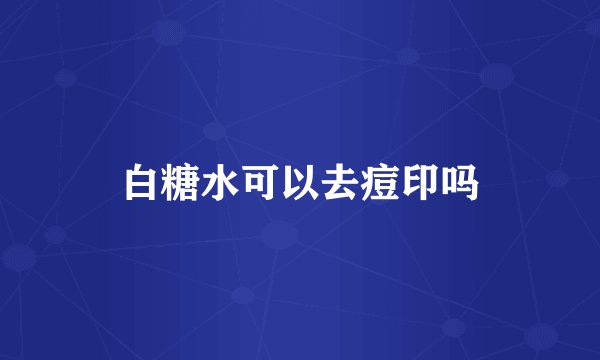 白糖水可以去痘印吗