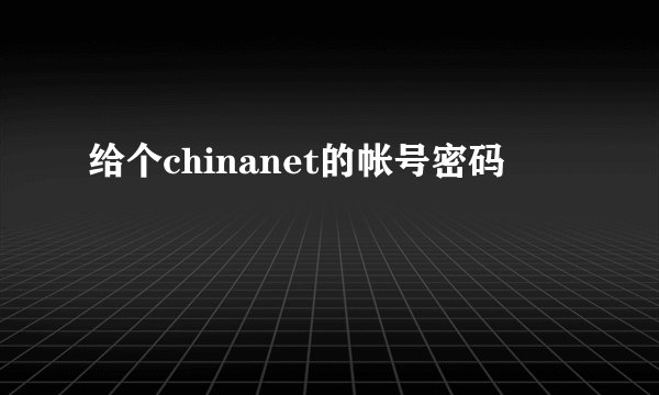 给个chinanet的帐号密码