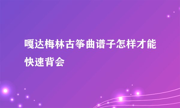 嘎达梅林古筝曲谱子怎样才能快速背会