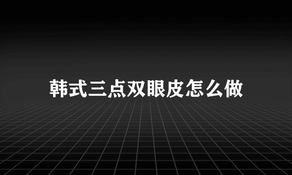 韩式三点双眼皮怎么做