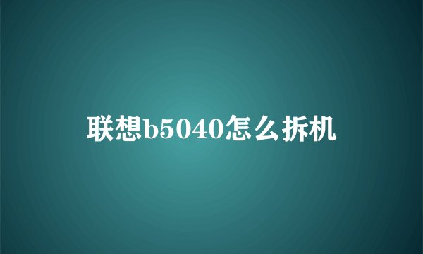 联想b5040怎么拆机