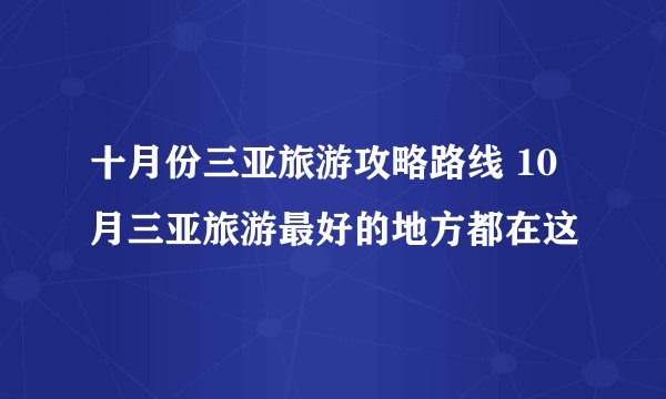 十月份三亚旅游攻略路线 10月三亚旅游最好的地方都在这