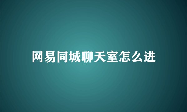 网易同城聊天室怎么进