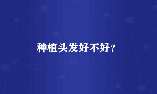 种植头发好不好？