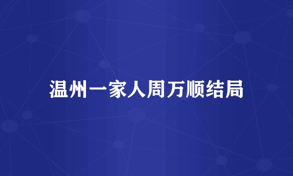 温州一家人周万顺结局