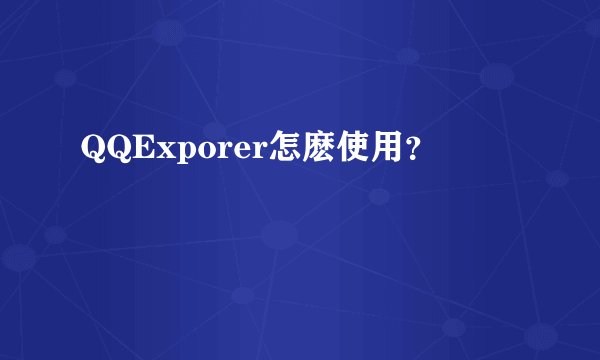 QQExporer怎麽使用？