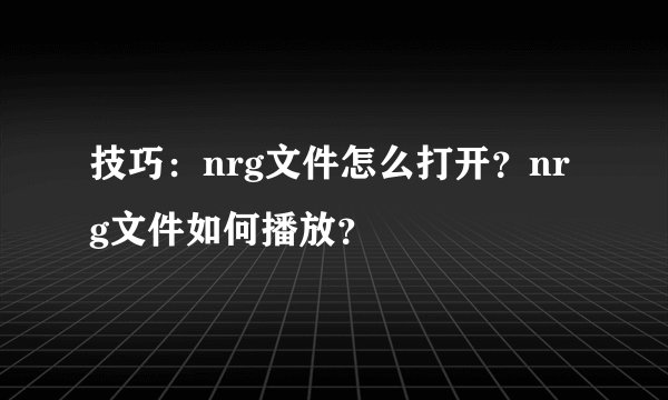 技巧：nrg文件怎么打开？nrg文件如何播放？