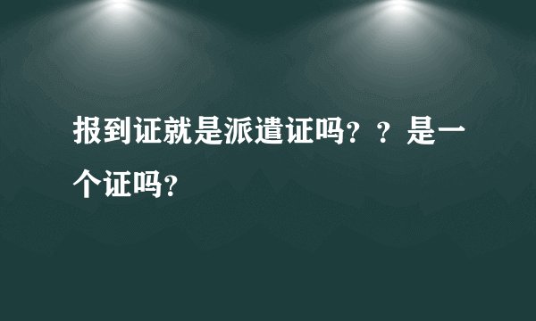 报到证就是派遣证吗？？是一个证吗？