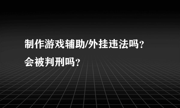 制作游戏辅助/外挂违法吗？会被判刑吗？