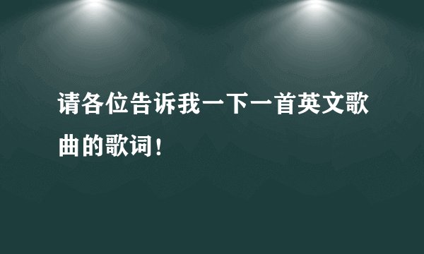 请各位告诉我一下一首英文歌曲的歌词！