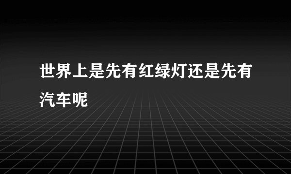 世界上是先有红绿灯还是先有汽车呢