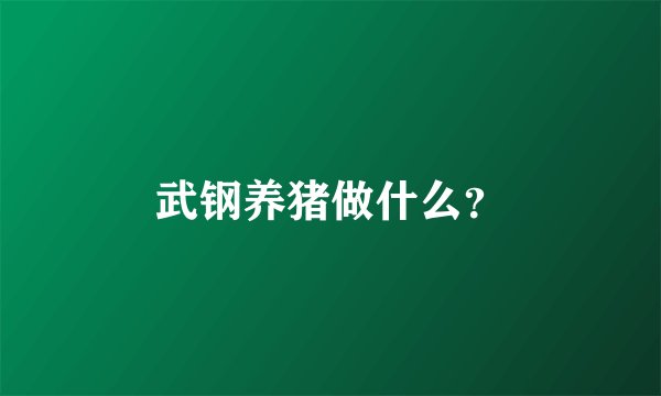 武钢养猪做什么？