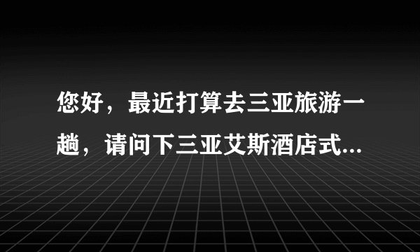您好，最近打算去三亚旅游一趟，请问下三亚艾斯酒店式公寓怎么样呢？