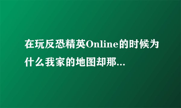 在玩反恐精英Online的时候为什么我家的地图却那么的黑，而人家的和网吧的那么的亮？